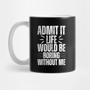 Admit It Life Would Be Boring Without Me Mug